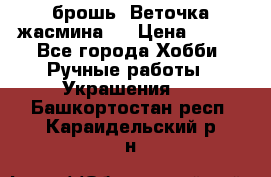 брошь “Веточка жасмина“  › Цена ­ 300 - Все города Хобби. Ручные работы » Украшения   . Башкортостан респ.,Караидельский р-н